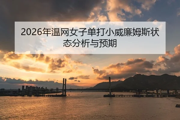 2026年温网女子单打小威廉姆斯状态分析与预期 - HTH Sports