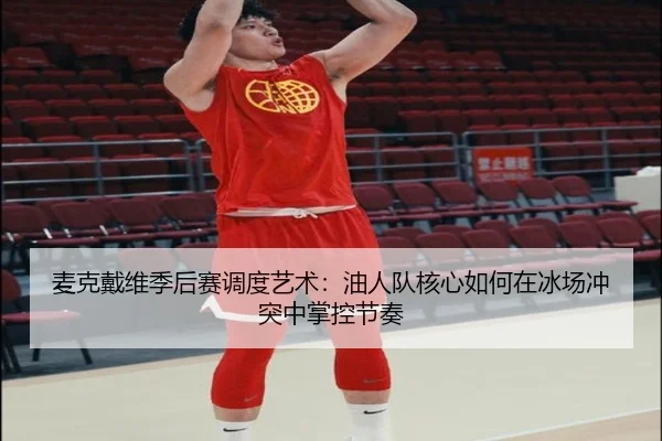 麦克戴维季后赛调度艺术：油人队核心如何在冰场冲突中掌控节奏