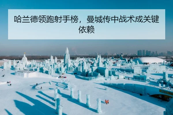 哈兰德领跑射手榜，曼城传中战术成关键依赖
