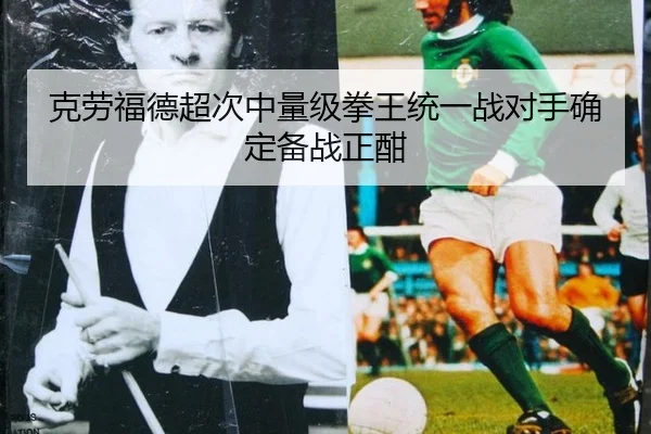 克劳福德超次中量级拳王统一战对手确定备战正酣