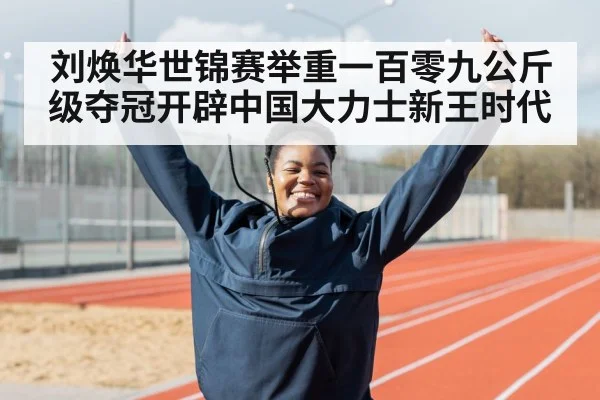 刘焕华世锦赛举重一百零九公斤级夺冠开辟中国大力士新王时代